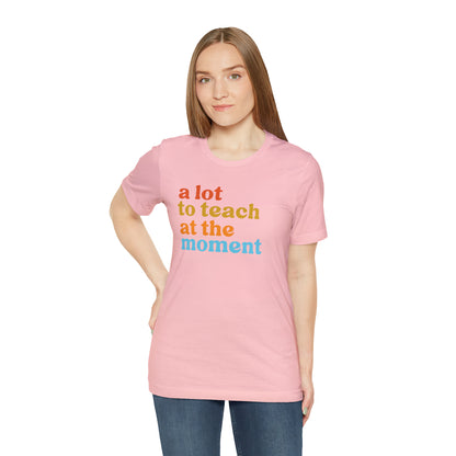 Motivational Shirt, A Lot To Teach At The Moment Shirt, Teacher Shirt, Teacher Appreciation, Back To School Shirt, T501