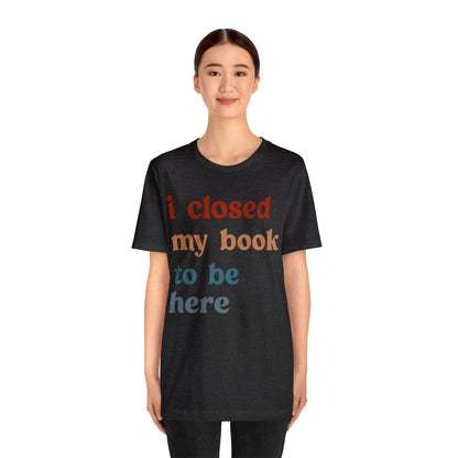 I Closed My Book To Be Here Shirt, Book Lovers Club Shirt, Book Lover Shirts, Introverted Bookworm Shirt, Funny Book Nerd Shirt, T1247