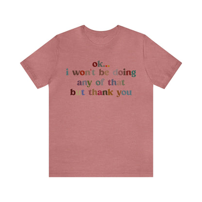 Ok I Won't Be Doing Any Of That But Thank You Shirt, Funny Shirt, Funny TV Show Shirt, Shirt for Women, Gift for Mom, Christian Gifts, T1326