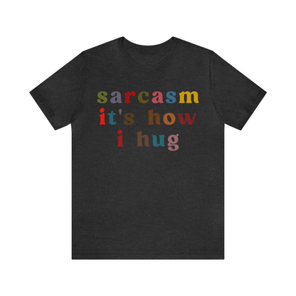 Sarcasm It's How I Hug Shirt, Sarcastic Quote Shirt, Sarcasm Women Shirt, Funny Mom Shirt, Shirt for Women, Gift for Her, Mom Shirt, T1260