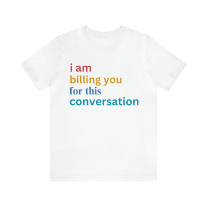 I Am Billing You For This Conversation Shirt, Funny Psychologist Shirt, Law Student Gif, T235