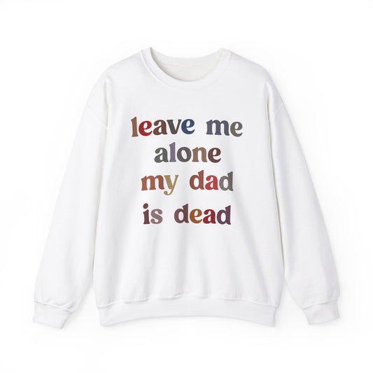 Leave Me Alone My Dad Is Dead Sweatshirt, Funny Meme Sweatshirt, Sweatshirt For Women Dark Humor Sweatshirt Unhinged Women Sweatshirt, S1548