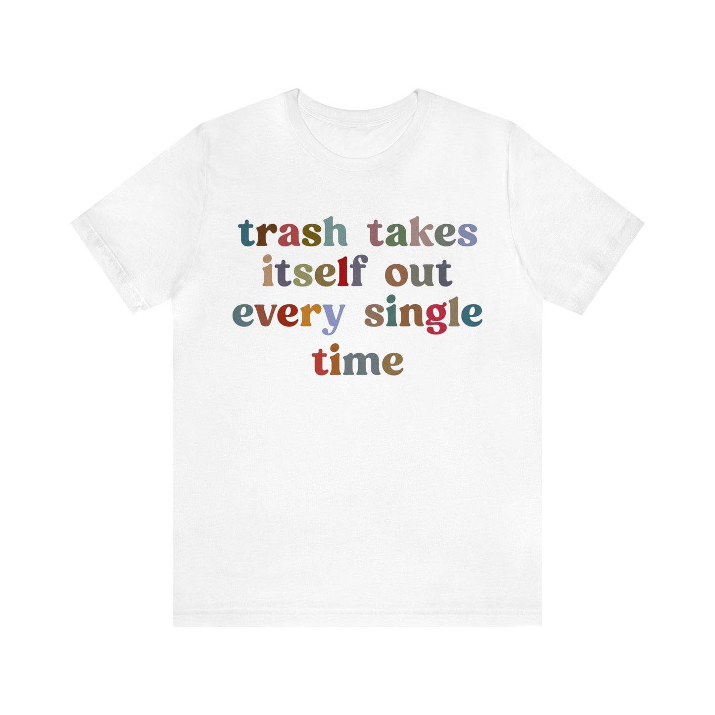 Trash Takes Itself Out Every Single Time Shirt, Funny Era Shirt, Funny Girlfriend Shirt, Remove Undesirable People Shirt, T1211