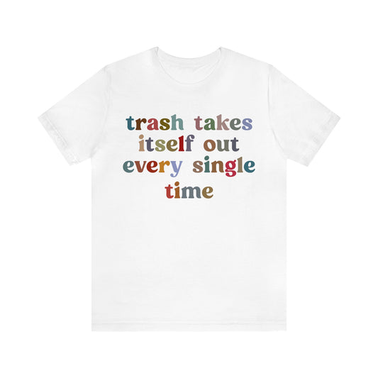 Trash Takes Itself Out Every Single Time Shirt, Funny Era Shirt, Funny Girlfriend Shirt, Remove Undesirable People Shirt, T1211
