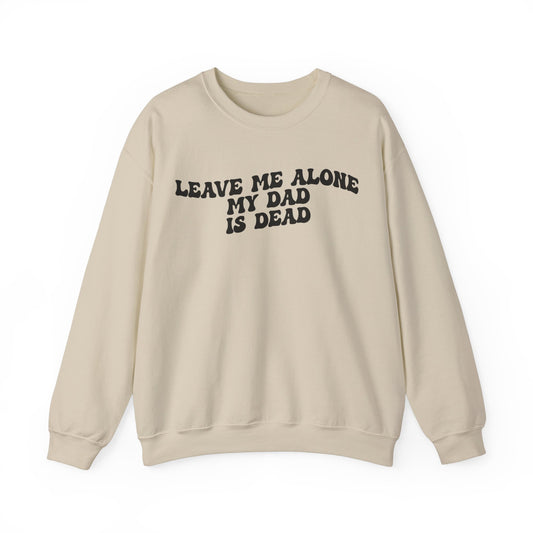 Leave Me Alone My Dad Is Dead Sweatshirt, Funny Meme Sweatshirt, Sweatshirt For Women Dark Humor Sweatshirt Unhinged Women Sweatshirt, S1550