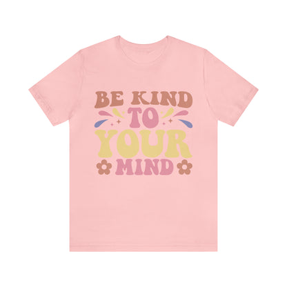 Be Kind To Your Mind Shirt, Kindness Shirt, Mental Health Awareness Shirt, Mental Health Shirt, Inspirational Shirt, T635