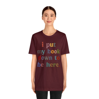 I Put My Book Down To Be Here Shirt, Bookworm Gift, Librarian Shirt, Shirt for Teacher, Book Lovers Club Shirt, Book Nerd Shirt, T1223