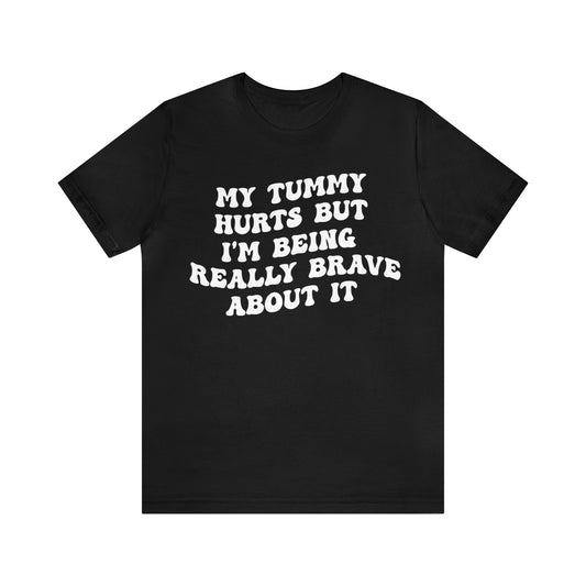 My Tummy Hurts But I'm Really Being Brave About It Shirt, Chronic Illness Shirt, Healthy Living Shirt, Funny Bravery Shirt, T979