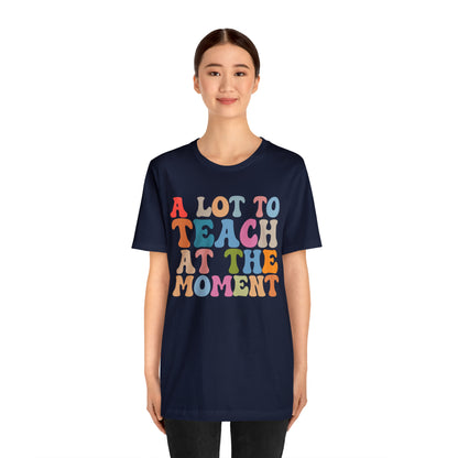 Motivational Shirt, A Lot To Teach At The Moment Shirt, Teacher Shirt, Teacher Appreciation, Back To School Shirt, T500